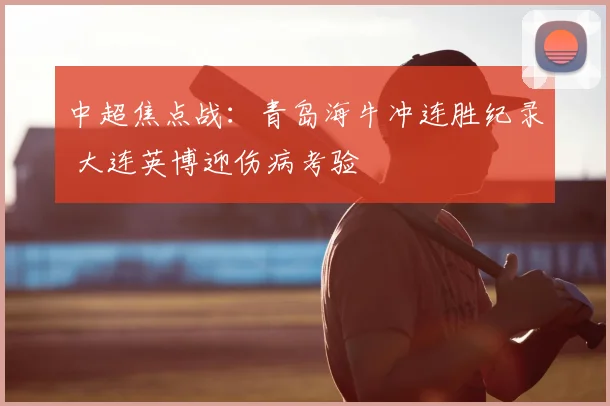 中超焦点战：青岛海牛冲连胜纪录 大连英博迎伤病考验