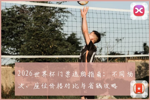 2026世界杯门票选购指南：不同场次、座位价格对比与省钱攻略