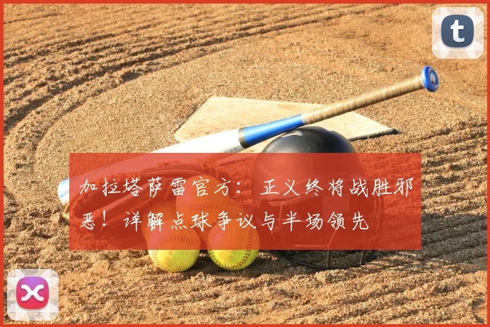 加拉塔萨雷官方：正义终将战胜邪恶！详解点球争议与半场领先