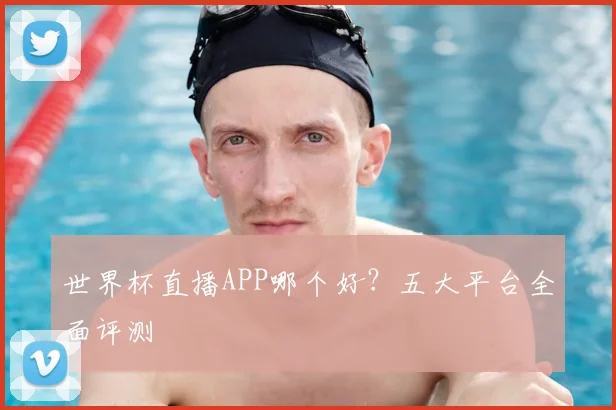 世界杯直播APP哪个好？五大平台全面评测