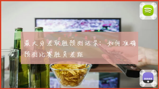 最大分差取胜预测记录：如何准确预测比赛胜负差距