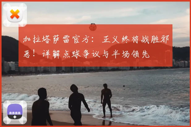 加拉塔萨雷官方：正义终将战胜邪恶！详解点球争议与半场领先