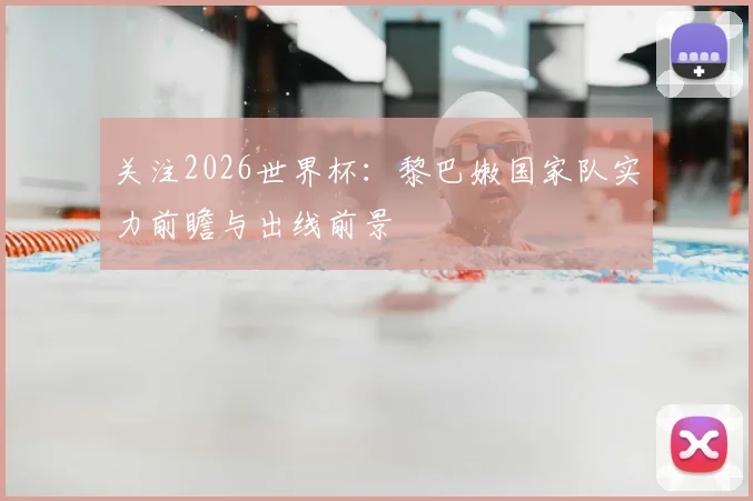 关注2026世界杯：黎巴嫩国家队实力前瞻与出线前景