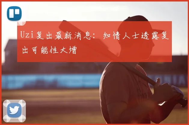 Uzi复出最新消息:知情人士透露复出可能性大增