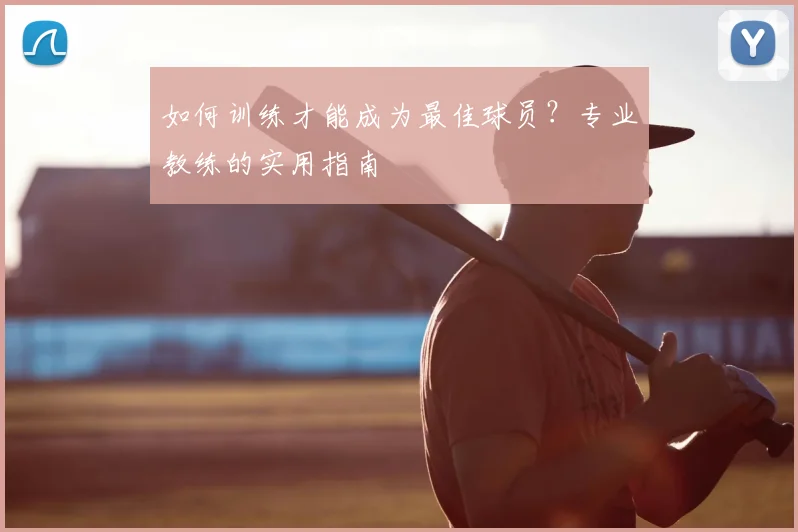 如何训练才能成为最佳球员？专业教练的实用指南