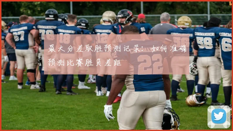最大分差取胜预测记录：如何准确预测比赛胜负差距
