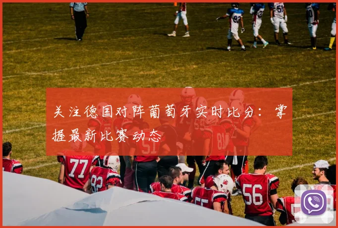 关注德国对阵葡萄牙实时比分:掌握最新比赛动态