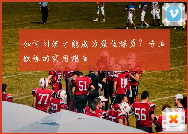 如何训练才能成为最佳球员？专业教练的实用指南