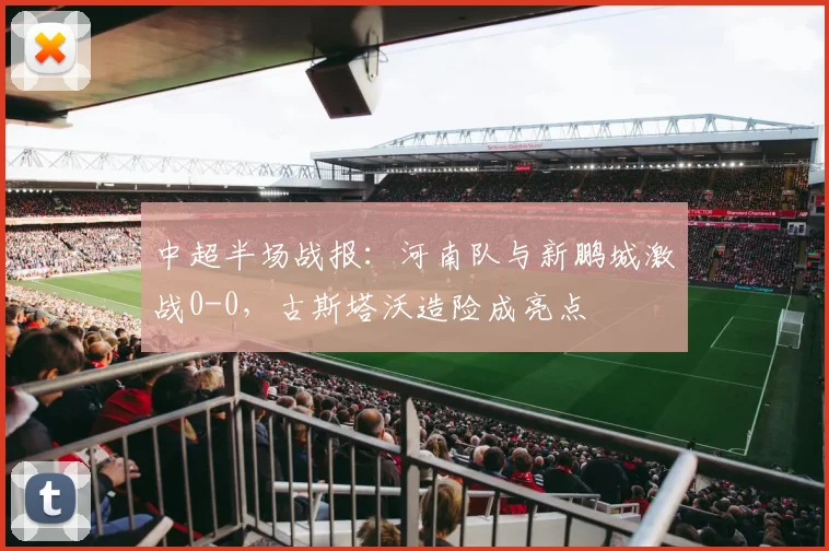 中超半场战报：河南队与新鹏城激战0-0，古斯塔沃造险成亮点